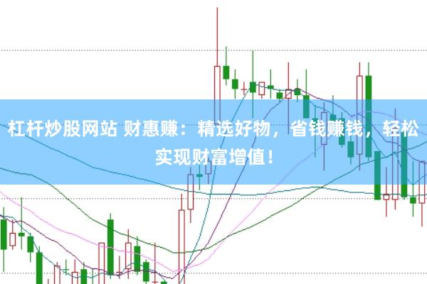 杠杆炒股网站 财惠赚：精选好物，省钱赚钱，轻松实现财富增值！