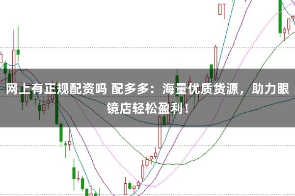 网上有正规配资吗 配多多：海量优质货源，助力眼镜店轻松盈利！