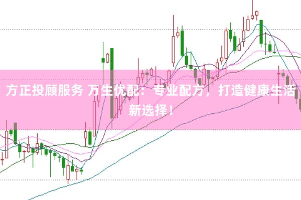 方正投顾服务 万生优配：专业配方，打造健康生活新选择！