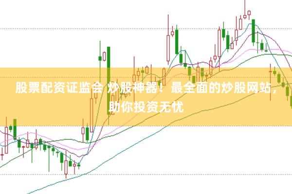 股票配资证监会 炒股神器！最全面的炒股网站，助你投资无忧
