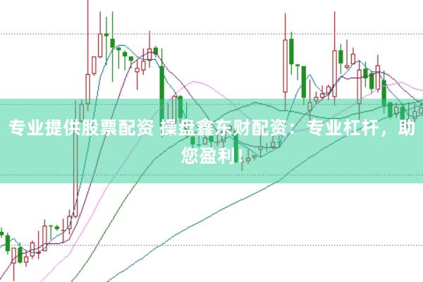 专业提供股票配资 操盘鑫东财配资：专业杠杆，助您盈利！