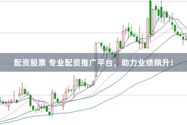 配资股票 专业配资推广平台，助力业绩飙升！
