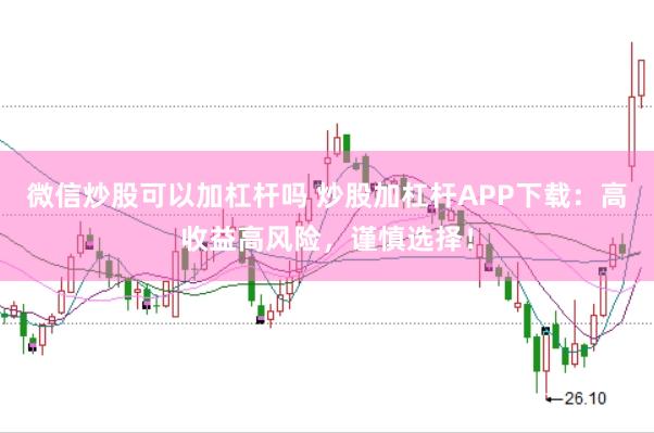 微信炒股可以加杠杆吗 炒股加杠杆APP下载：高收益高风险，谨慎选择！