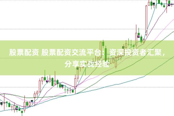 股票配资 股票配资交流平台：资深投资者汇聚，分享实战经验