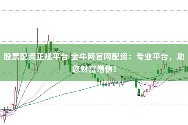 股票配资正规平台 金牛网官网配资：专业平台，助您财富增值！