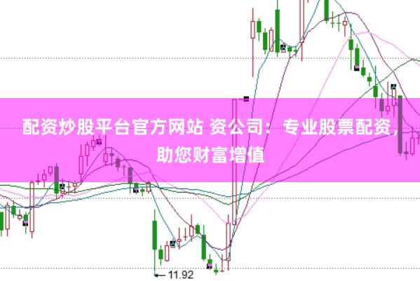 配资炒股平台官方网站 资公司：专业股票配资，助您财富增值