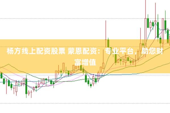 杨方线上配资股票 蒙恩配资：专业平台，助您财富增值
