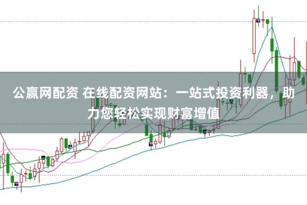 公赢网配资 在线配资网站：一站式投资利器，助力您轻松实现财富增值