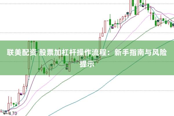 联美配资 股票加杠杆操作流程：新手指南与风险提示