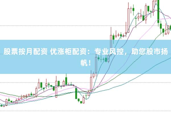 股票按月配资 优涨柜配资：专业风控，助您股市扬帆！