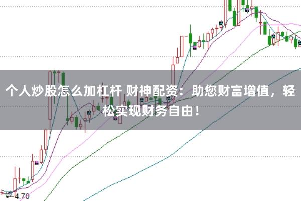 个人炒股怎么加杠杆 财神配资：助您财富增值，轻松实现财务自由！