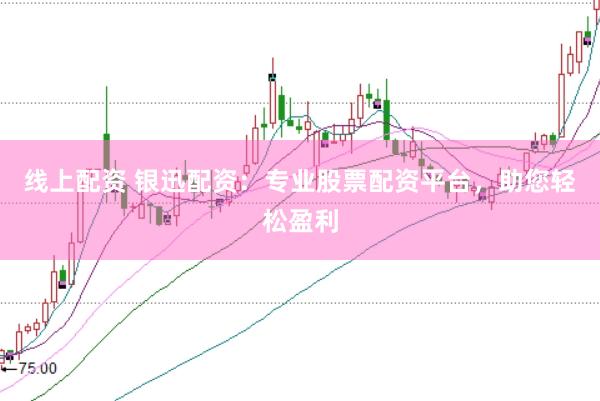 线上配资 银迅配资：专业股票配资平台，助您轻松盈利