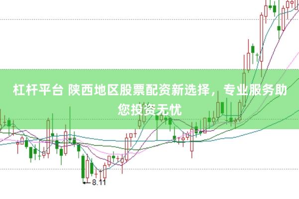 杠杆平台 陕西地区股票配资新选择,专业服务助您投资无忧