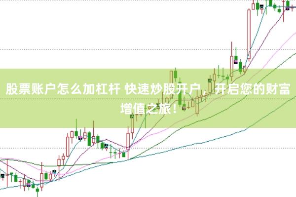 股票账户怎么加杠杆 快速炒股开户，开启您的财富增值之旅！