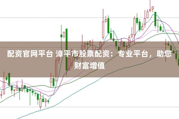 配资官网平台 漳平市股票配资：专业平台，助您财富增值