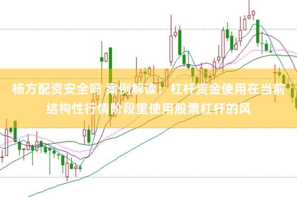 杨方配资安全吗 案例解读:杠杆资金使用在当前结构性行情阶段里使用股票杠杆的风