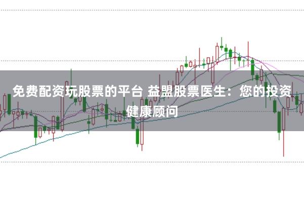 免费配资玩股票的平台 益盟股票医生:您的投资健康顾问