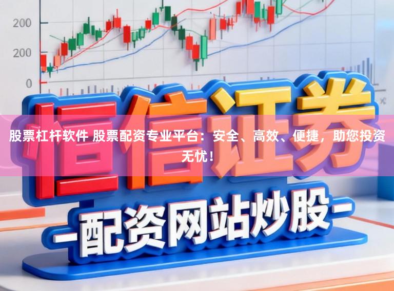 股票杠杆软件 股票配资专业平台：安全、高效、便捷，助您投资无忧！