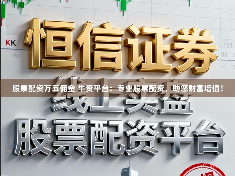 股票配资万五佣金 牛资平台:专业股票配资,助您财富增值!