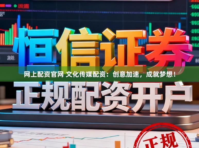 网上配资官网 文化传媒配资:创意加速,成就梦想!