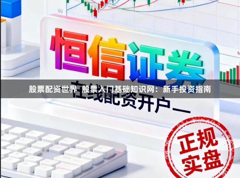 股票配资世界  股票入门基础知识网：新手投资指南