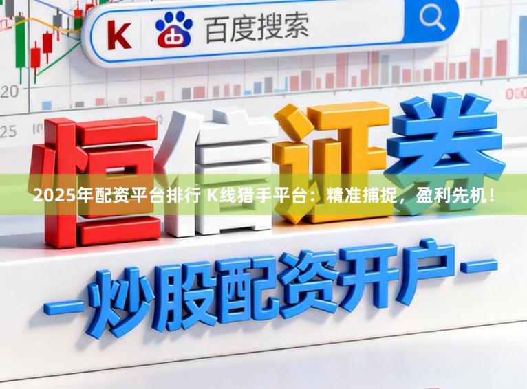 2025年配资平台排行 K线猎手平台:精准捕捉,盈利先机!