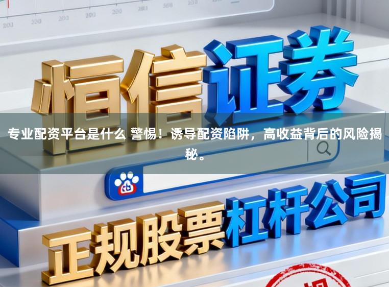 专业配资平台是什么 警惕！诱导配资陷阱，高收益背后的风险揭秘。