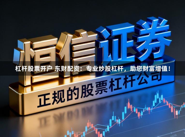 杠杆股票开户 东财配资：专业炒股杠杆，助您财富增值！