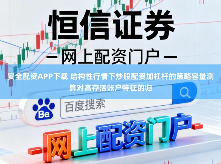 安全配资APP下载 结构性行情下炒股配资加杠杆的策略容量测算对高存活账户特征的归