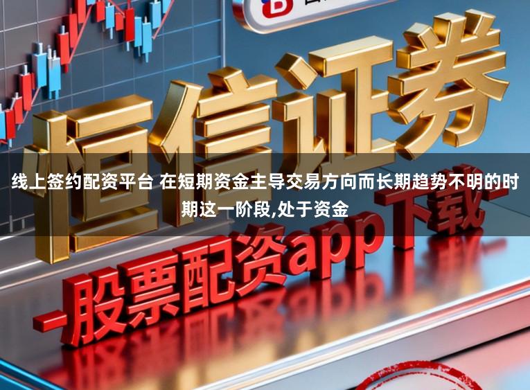 线上签约配资平台 在短期资金主导交易方向而长期趋势不明的时期这一阶段,处于资金