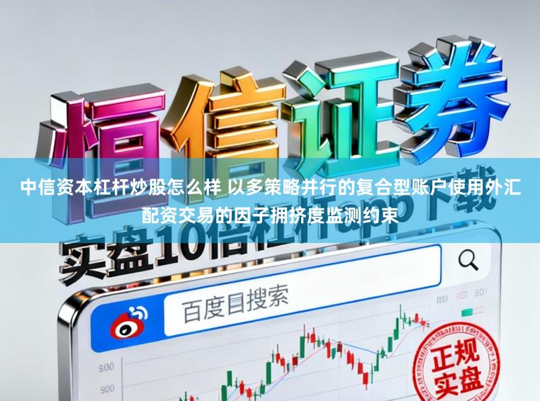 中信资本杠杆炒股怎么样 以多策略并行的复合型账户使用外汇配资交易的因子拥挤度监测约束