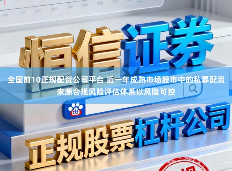 全国前10正规配资公司平台 近一年成熟市场股市中的私募配资来源合规风险评估体系以风险可控