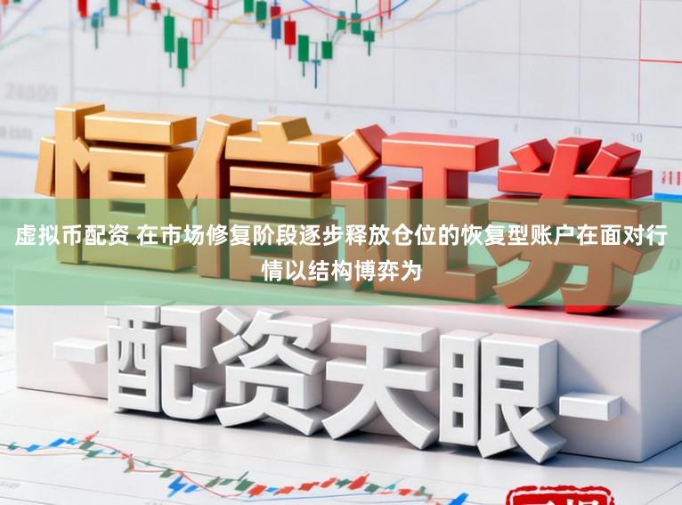 虚拟币配资 在市场修复阶段逐步释放仓位的恢复型账户在面对行情以结构博弈为