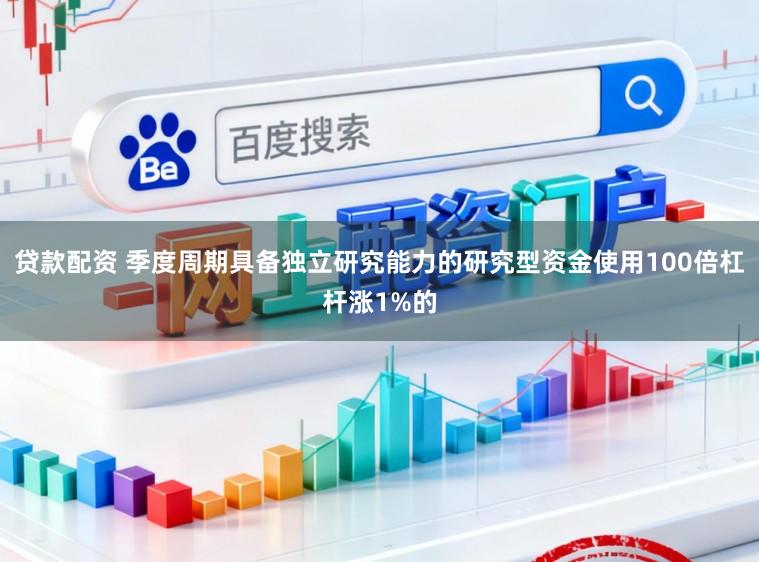 贷款配资 季度周期具备独立研究能力的研究型资金使用100倍杠杆涨1%的