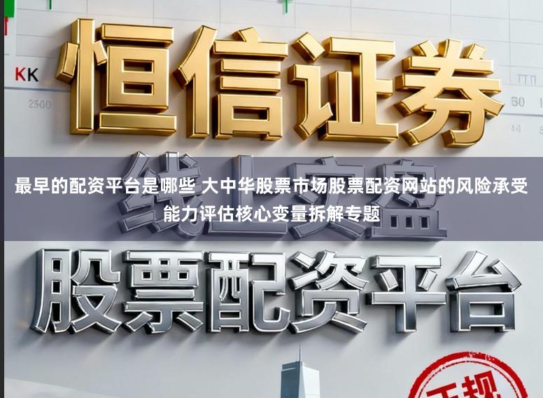 最早的配资平台是哪些 大中华股票市场股票配资网站的风险承受能力评估核心变量拆解专题