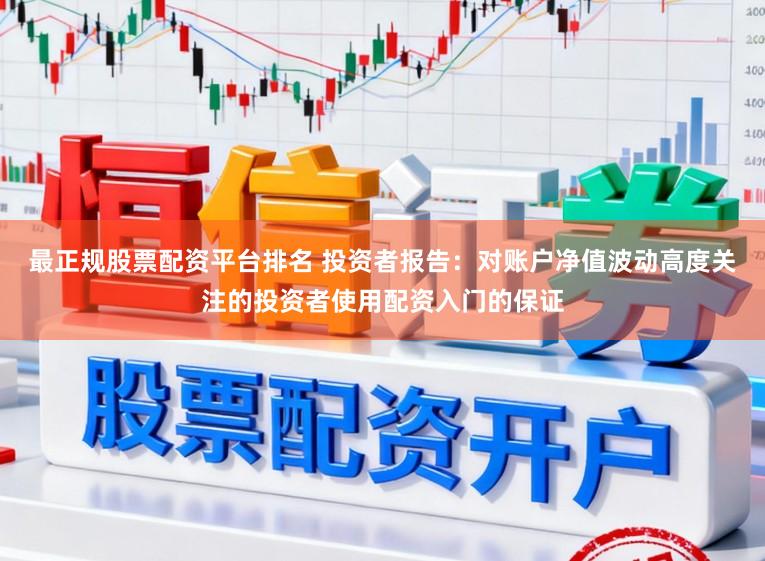 最正规股票配资平台排名 投资者报告：对账户净值波动高度关注的投资者使用配资入门的保证