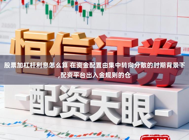 股票加杠杆利息怎么算 在资金配置由集中转向分散的时期背景下，配资平台出入金规则的仓