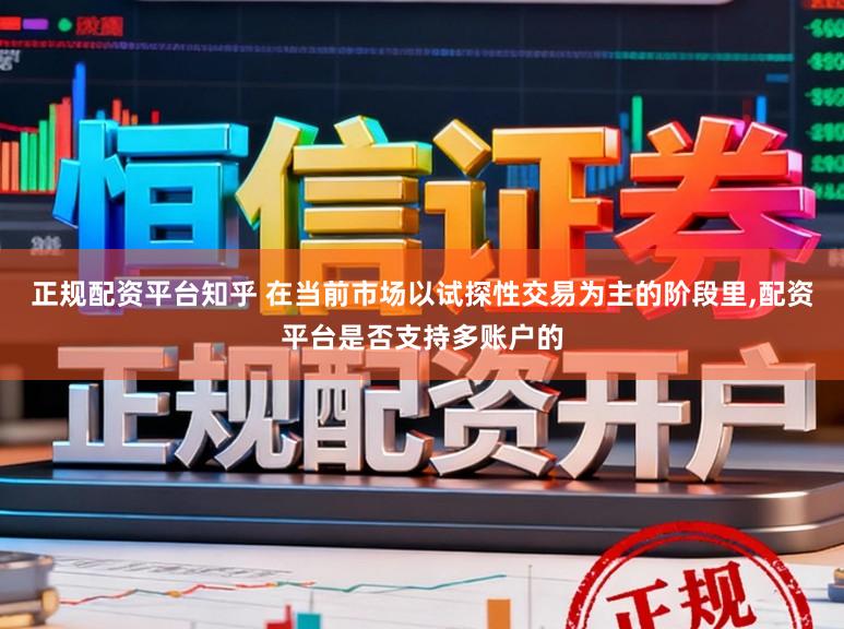 正规配资平台知乎 在当前市场以试探性交易为主的阶段里，配资平台是否支持多账户的