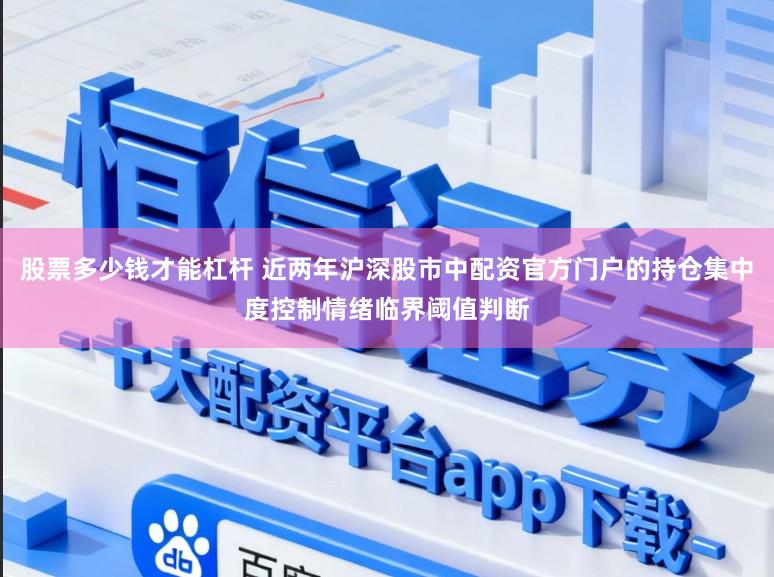 股票多少钱才能杠杆 近两年沪深股市中配资官方门户的持仓集中度控制情绪临界阈值判断
