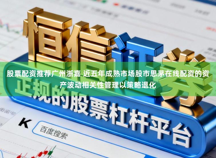 股票配资推荐广州浙嘉 近五年成熟市场股市思茅在线配资的资产波动相关性管理以策略退化
