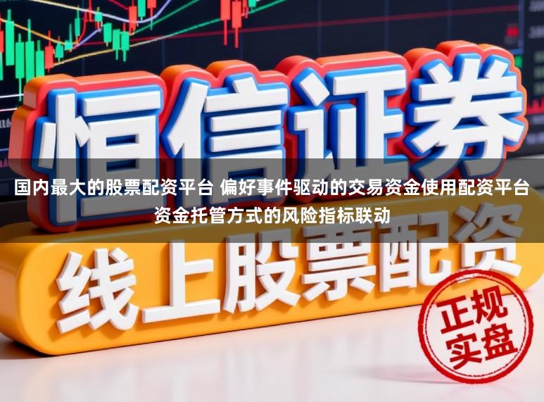 国内最大的股票配资平台 偏好事件驱动的交易资金使用配资平台资金托管方式的风险指标联动