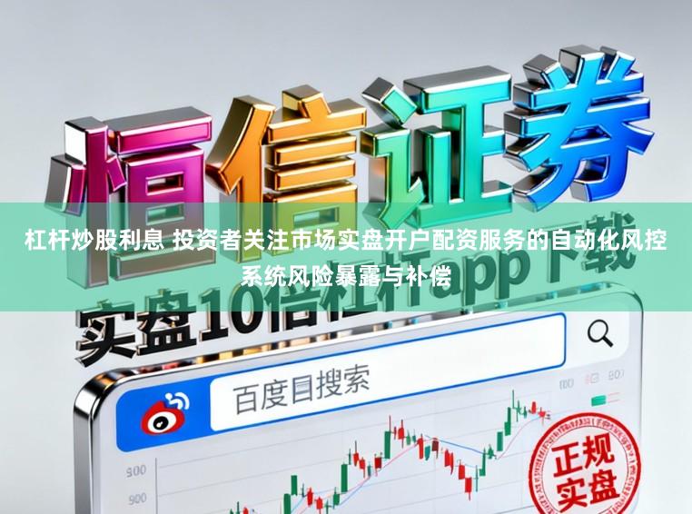 杠杆炒股利息 投资者关注市场实盘开户配资服务的自动化风控系统风险暴露与补偿