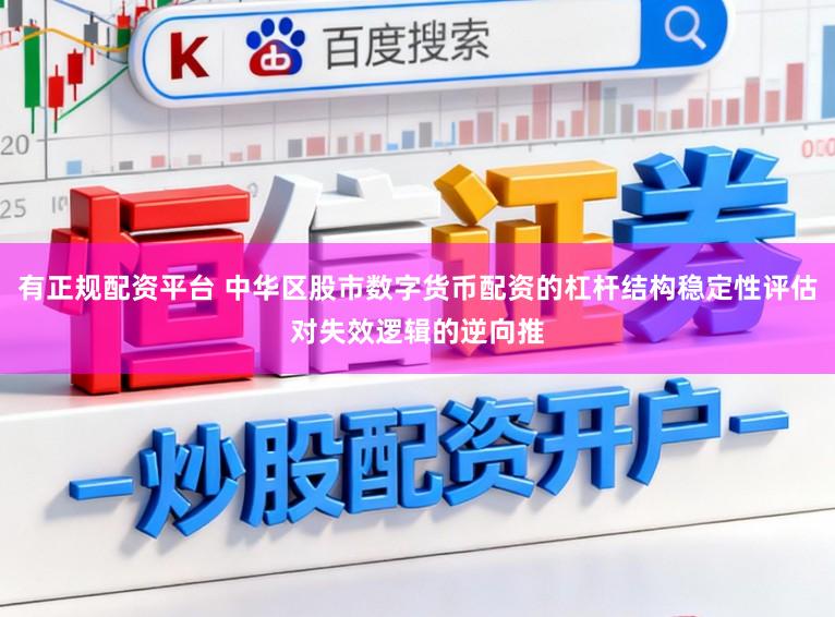 有正规配资平台 中华区股市数字货币配资的杠杆结构稳定性评估对失效逻辑的逆向推