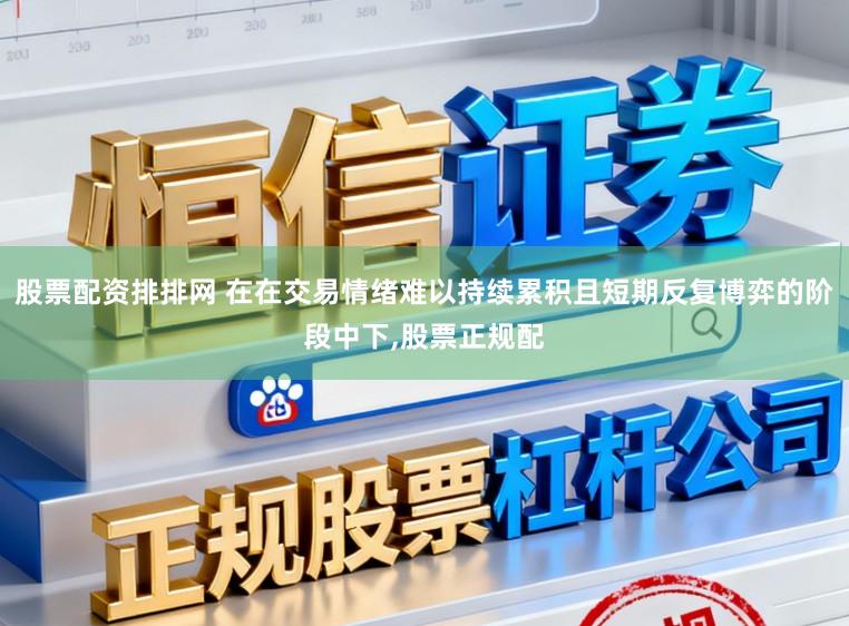 股票配资排排网 在在交易情绪难以持续累积且短期反复博弈的阶段中下,股票正规配