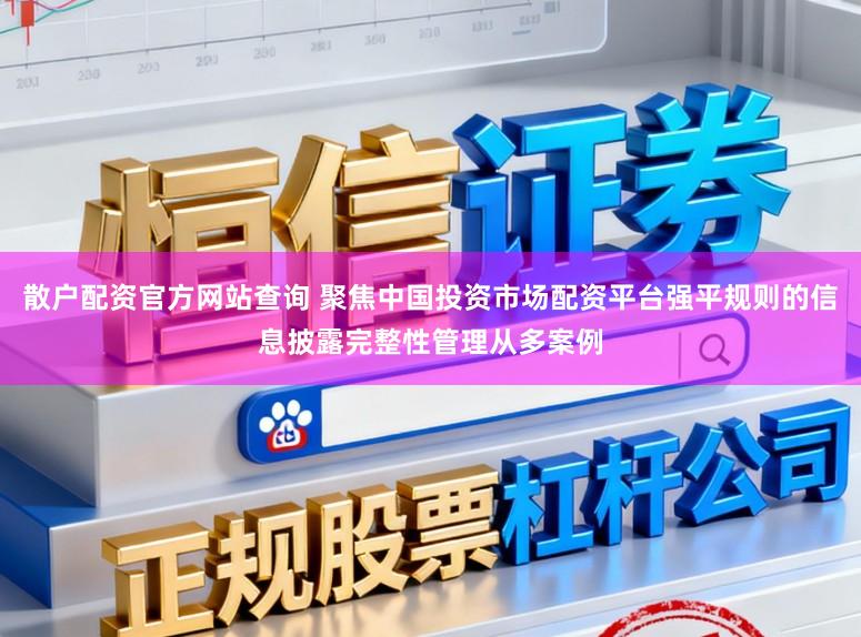 散户配资官方网站查询 聚焦中国投资市场配资平台强平规则的信息披露完整性管理从多案例