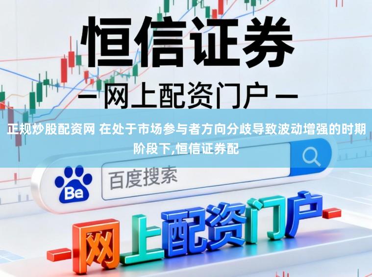 正规炒股配资网 在处于市场参与者方向分歧导致波动增强的时期阶段下,恒信证券配