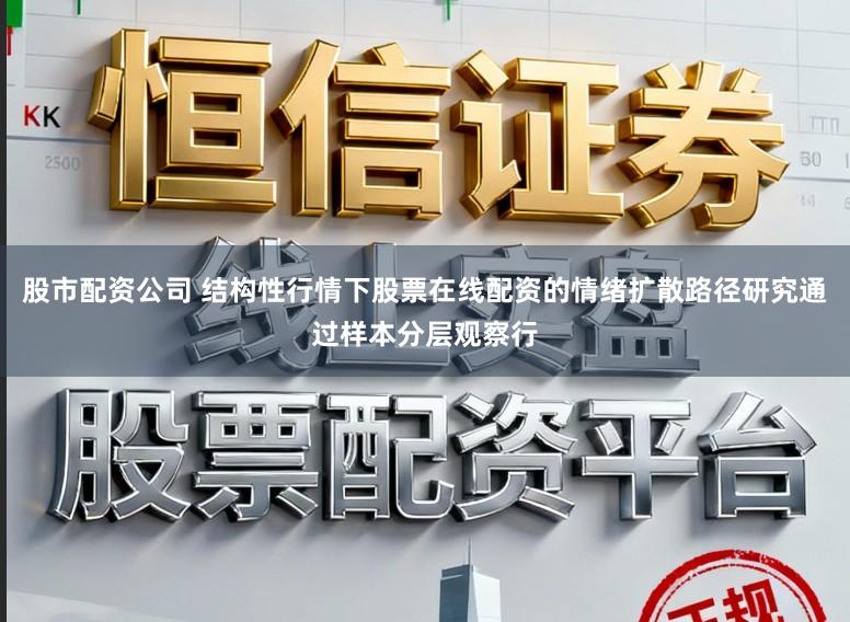 股市配资公司 结构性行情下股票在线配资的情绪扩散路径研究通过样本分层观察行