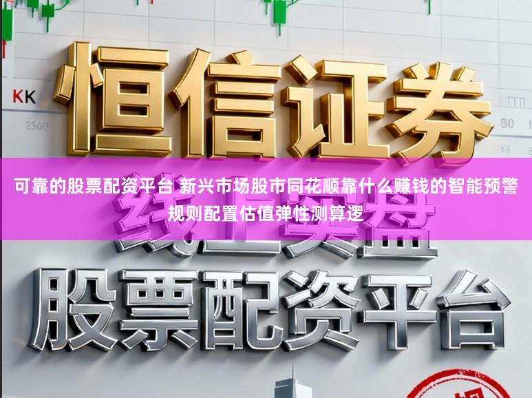 可靠的股票配资平台 新兴市场股市同花顺靠什么赚钱的智能预警规则配置估值弹性测算逻