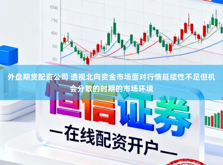 外盘期货配资公司 透视北向资金市场面对行情延续性不足但机会分散的时期的市场环境