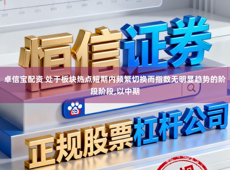 卓信宝配资 处于板块热点短期内频繁切换而指数无明显趋势的阶段阶段，以中期
